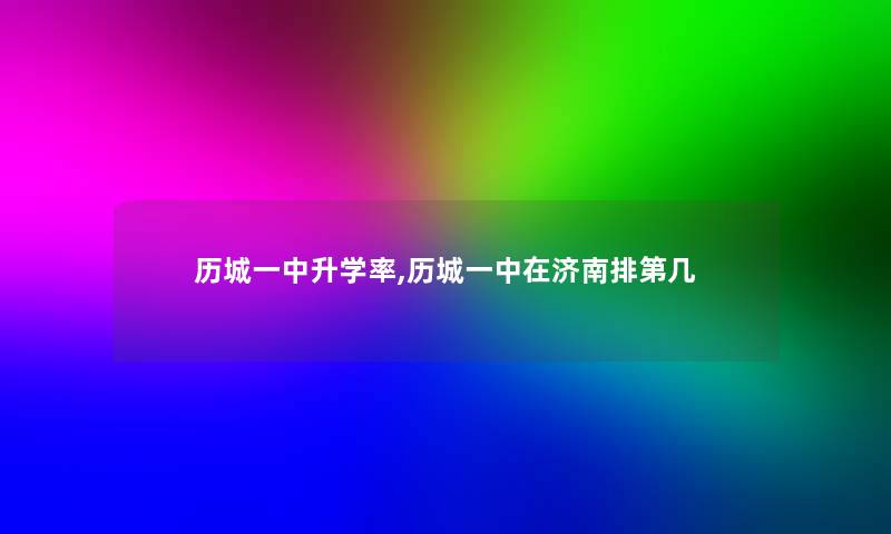 历城一中升学率,历城一中在济南排第几 历城一中升学率,历城一中在济南排第几