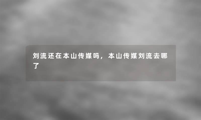 刘流还在本山传媒吗,本山传媒刘流去哪了