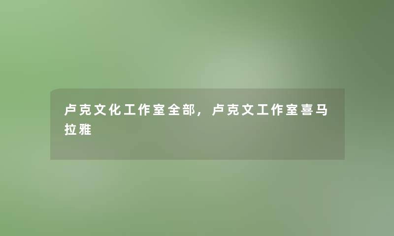 卢克文化工作室整理的,卢克文工作室喜马拉雅 卢克文化工作室整理的,卢克文工作室喜马拉雅