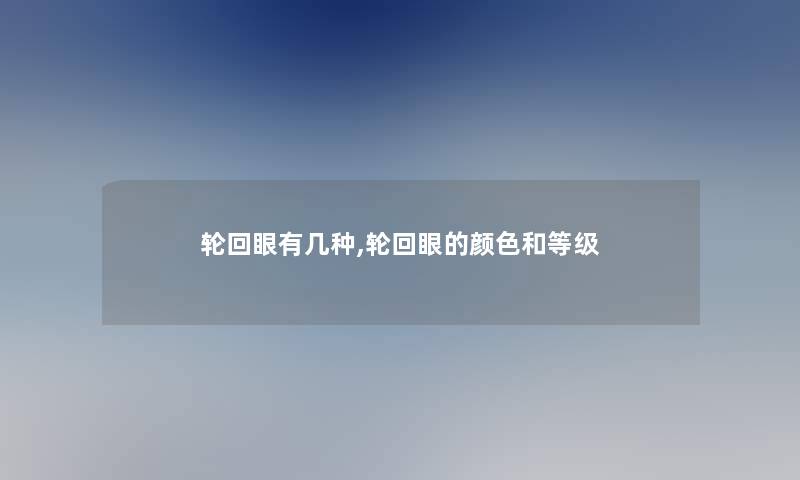 轮回眼有几种,轮回眼的颜色和等级 轮回眼有几种,轮回眼的颜色和等级
