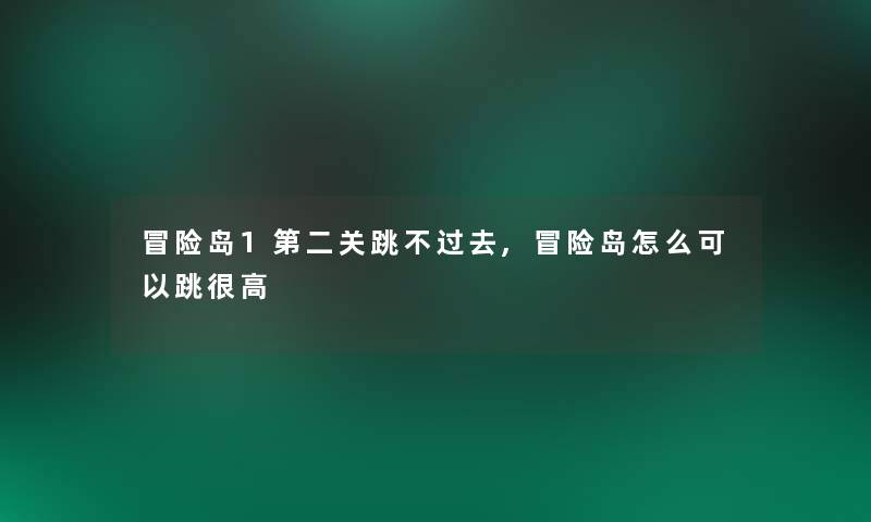 冒险岛1第二关跳不过去,冒险岛怎么可以跳很高
