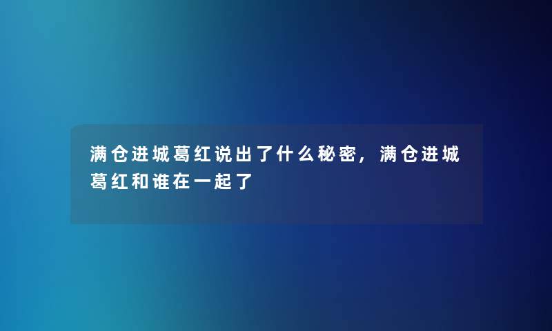 满仓进城葛红说出了什么秘密,满仓进城葛红和谁在一起了 满仓进城葛红说出了什么秘密,满仓进城葛红和谁在一起了
