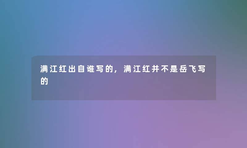 满江红出自谁写的,满江红并不是岳飞写的
