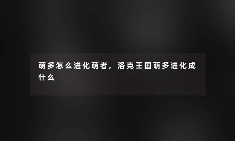 萌多怎么进化萌者,洛克王国萌多进化成什么
