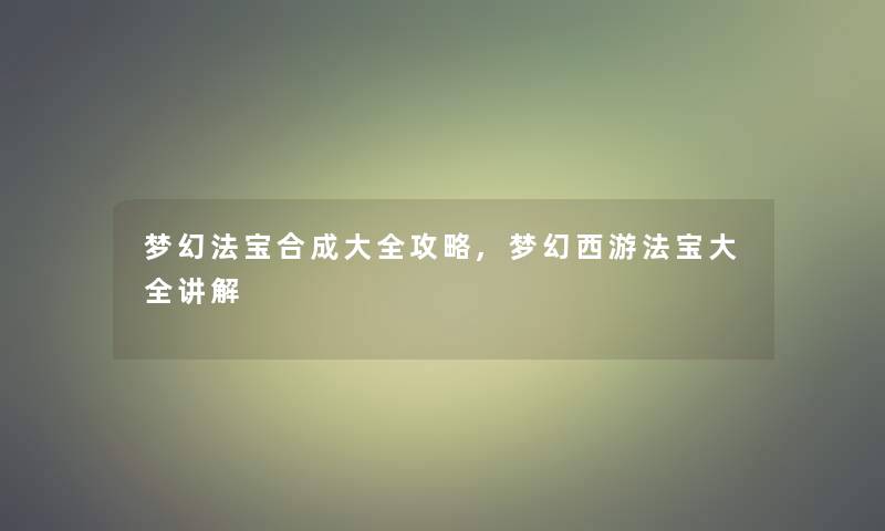 梦幻法宝合成大全攻略,梦幻西游法宝大全讲解