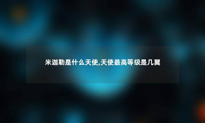 米迦勒是什么天使,天使高等级是几翼