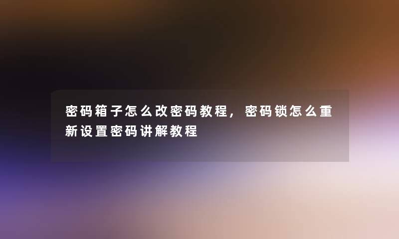 密码箱子怎么改密码教程,密码锁怎么重新设置密码讲解教程
