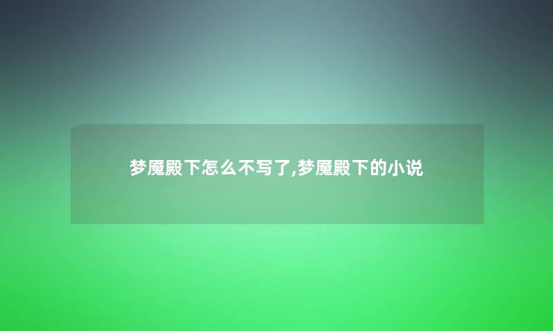 梦魇殿下怎么不写了,梦魇殿下的小说 梦魇殿下怎么不写了,梦魇殿下的小说