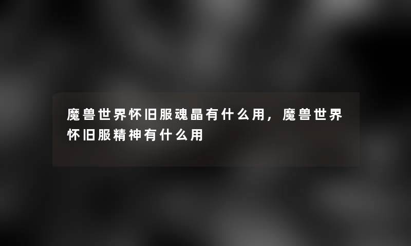 魔兽世界怀旧服魂晶有什么用,魔兽世界怀旧服精神有什么用 魔兽世界怀旧服魂晶有什么用,魔兽世界怀旧服精神有什么用
