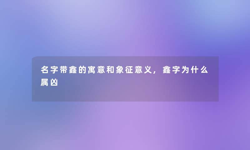 名字带鑫的寓意和象征意义,鑫字为什么属凶
