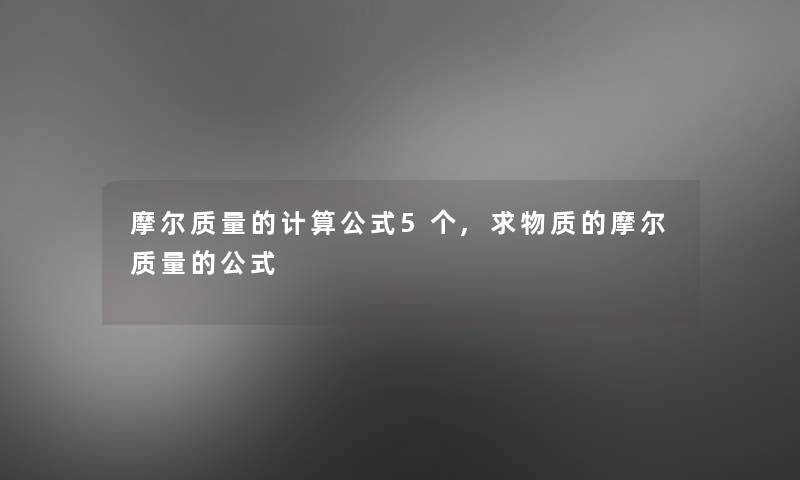 摩尔质量的计算公式5个,求物质的摩尔质量的公式 摩尔质量的计算公式5个,求物质的摩尔质量的公式