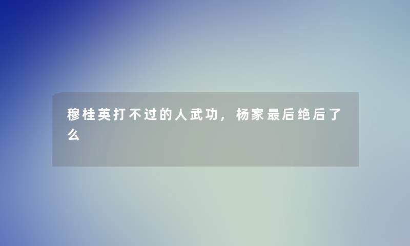 穆桂英打不过的人武功,杨家后绝后了么