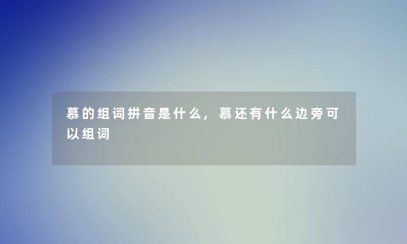 慕的组词拼音是什么,慕还有什么边旁可以组词 慕的组词拼音是什么,慕还有什么边旁可以组词