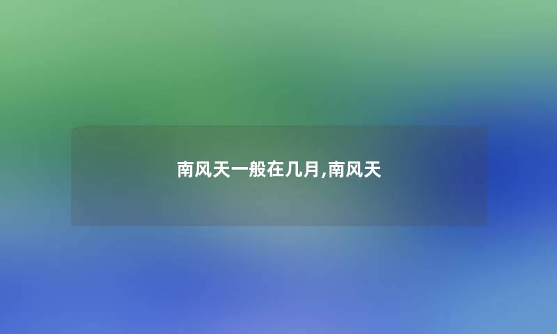 南风天一般在几月,南风天 南风天一般在几月,南风天