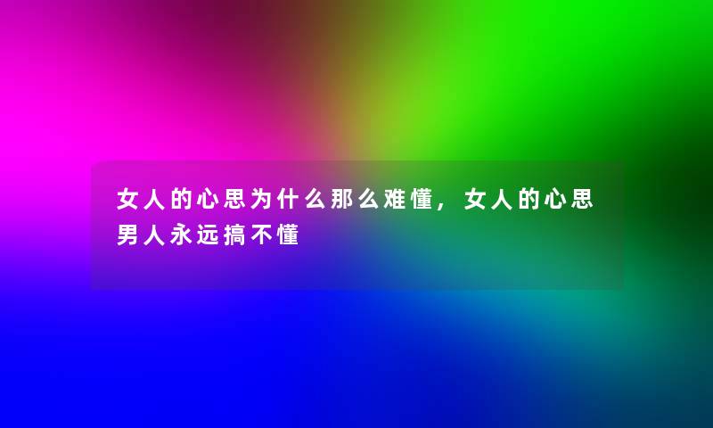 女人的心思为什么那么难懂,女人的心思男人永远搞不懂