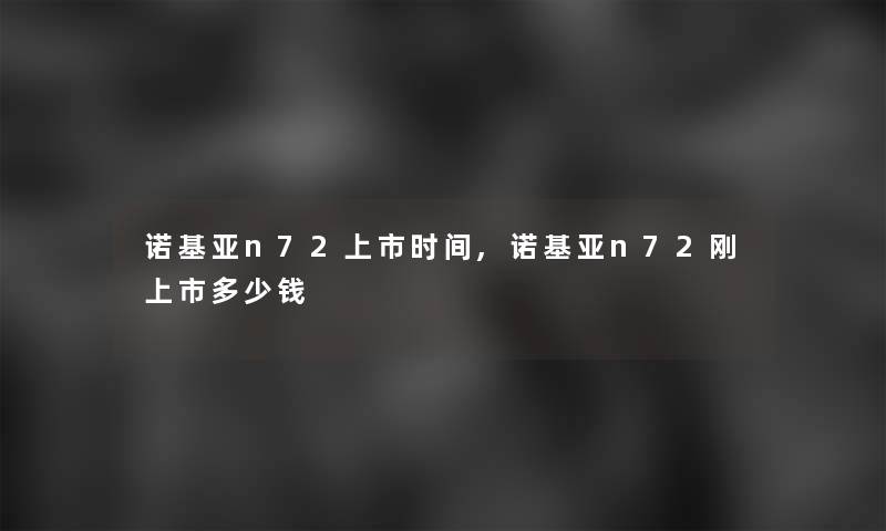 诺基亚n72上市时间,诺基亚n72刚上市多少钱