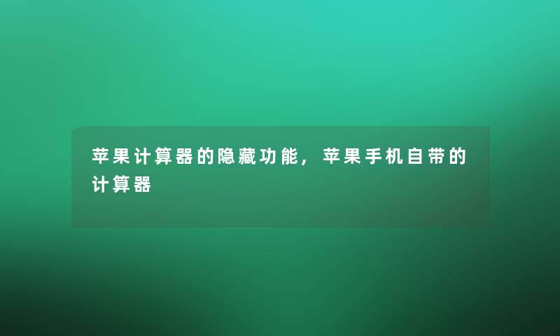 苹果计算器的隐藏功能,苹果手机自带的计算器 苹果计算器的隐藏功能,苹果手机自带的计算器