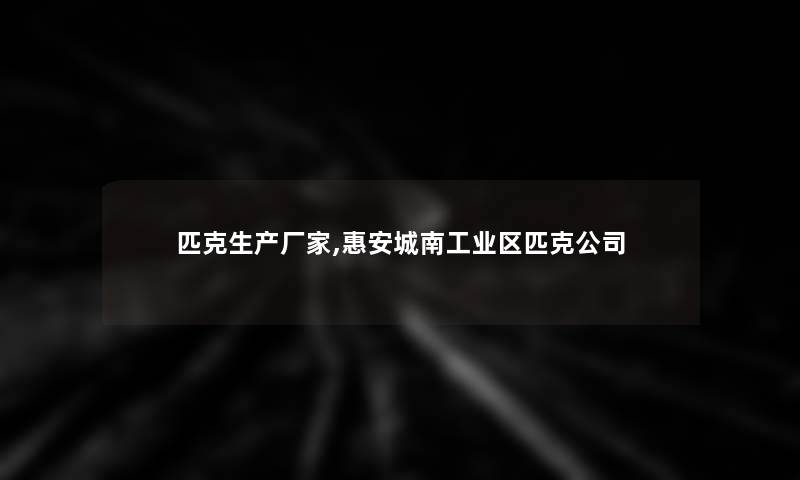 匹克生产厂家,惠安城南工业区匹克公司 匹克生产厂家,惠安城南工业区匹克公司