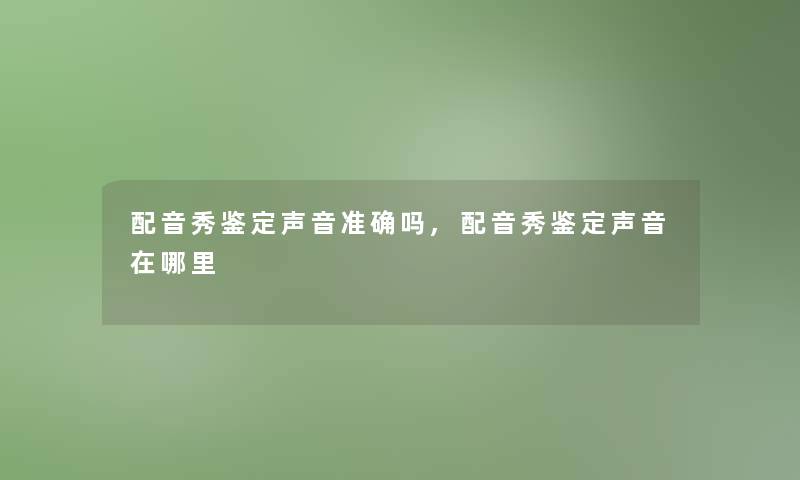 配音秀鉴定声音准确吗,配音秀鉴定声音在哪里