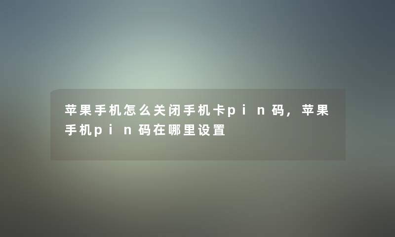 苹果手机怎么关闭手机卡pin码,苹果手机pin码在哪里设置