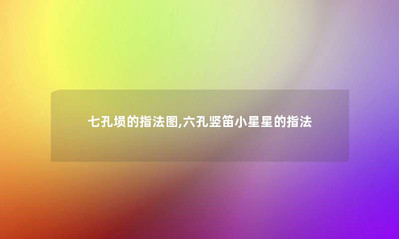 七孔埙的指法图,六孔竖笛小星星的指法 七孔埙的指法图,六孔竖笛小星星的指法