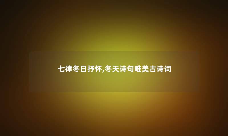 七律冬日抒怀,冬天诗句唯美古诗词 七律冬日抒怀,冬天诗句唯美古诗词