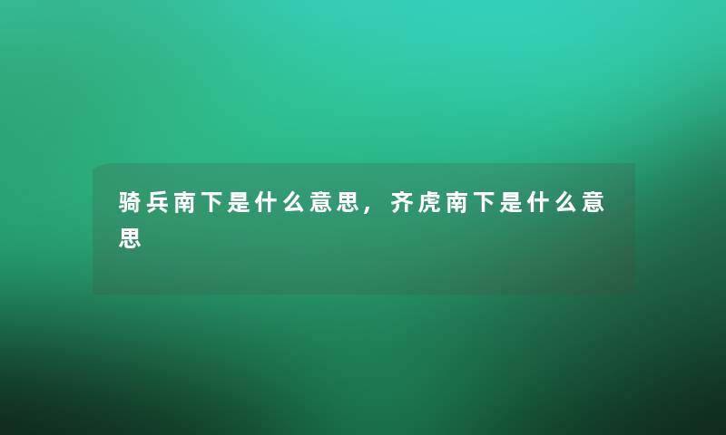 骑兵南下是什么意思,齐虎南下是什么意思