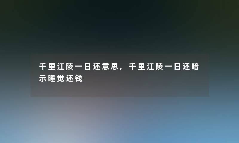 千里江陵一日还意思,千里江陵一日还暗示睡觉还钱 千里江陵一日还意思,千里江陵一日还暗示睡觉还钱