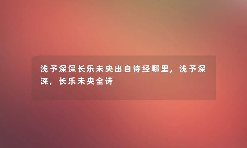浅予深深长乐未央出自诗经哪里,浅予深深,长乐未央全诗