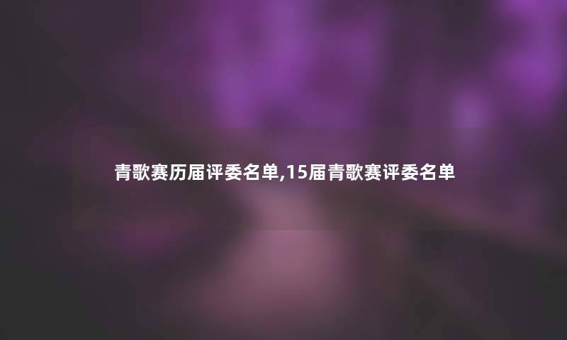 青歌赛历届评委名单,15届青歌赛评委名单 青歌赛历届评委名单,15届青歌赛评委名单