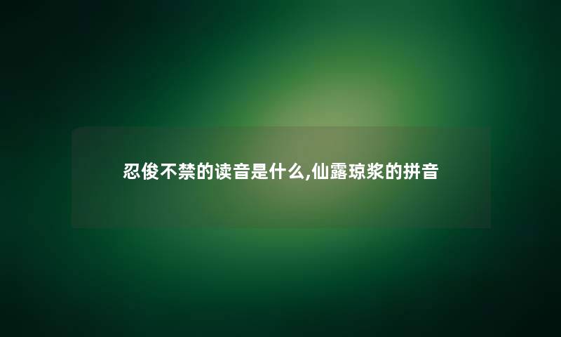 忍俊不禁的读音是什么,仙露琼浆的拼音 忍俊不禁的读音是什么,仙露琼浆的拼音