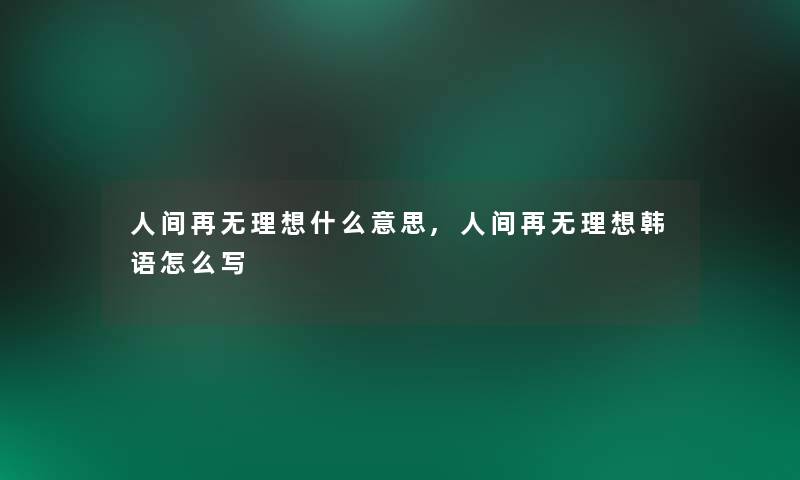 人间再无理想什么意思,人间再无理想韩语怎么写