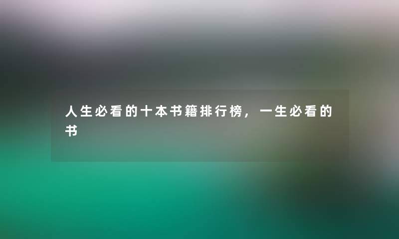 人生必看的十本书籍整理榜,一生必看的书 人生必看的十本书籍整理榜,一生必看的书