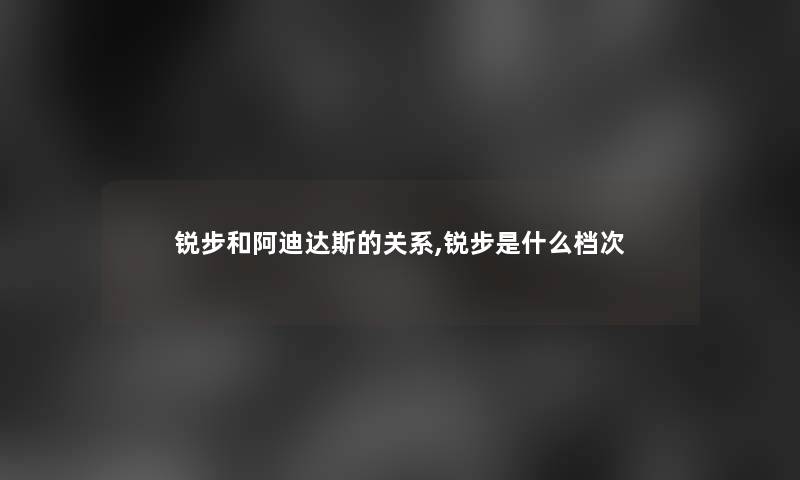 锐步和阿迪达斯的关系,锐步是什么档次