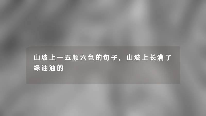 山坡上一五颜六色的句子,山坡上长满了绿油油的