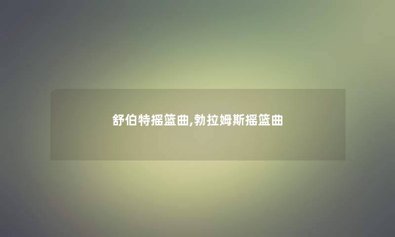 舒伯特摇篮曲,勃拉姆斯摇篮曲 舒伯特摇篮曲,勃拉姆斯摇篮曲