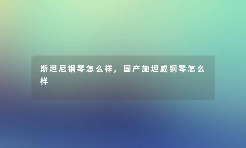 斯坦尼钢琴怎么样,国产施坦威钢琴怎么样