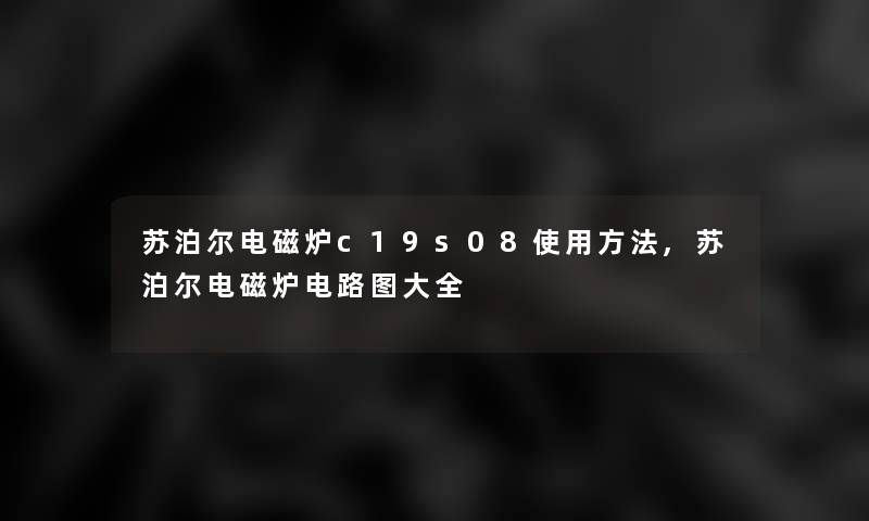 苏泊尔电磁炉c19s08使用方法,苏泊尔电磁炉电路图大全 苏泊尔电磁炉c19s08使用方法,苏泊尔电磁炉电路图大全