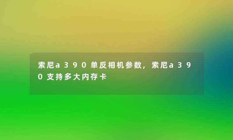 索尼a390单反相机参数,索尼a390支持多大内存卡 索尼a390单反相机参数,索尼a390支持多大内存卡