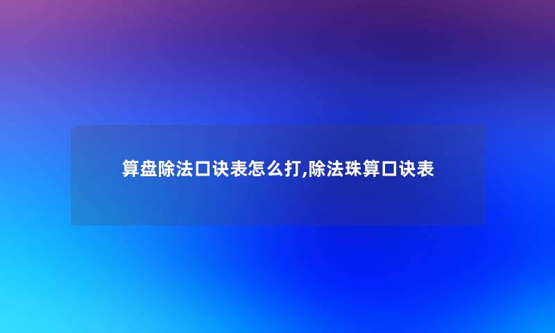 算盘除法口诀表怎么打,除法珠算口诀表 算盘除法口诀表怎么打,除法珠算口诀表