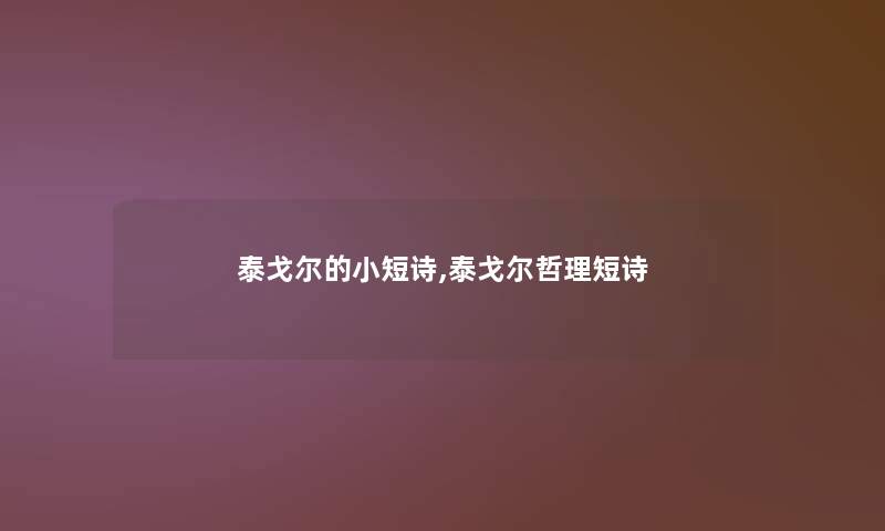 泰戈尔的小短诗,泰戈尔哲理短诗 泰戈尔的小短诗,泰戈尔哲理短诗