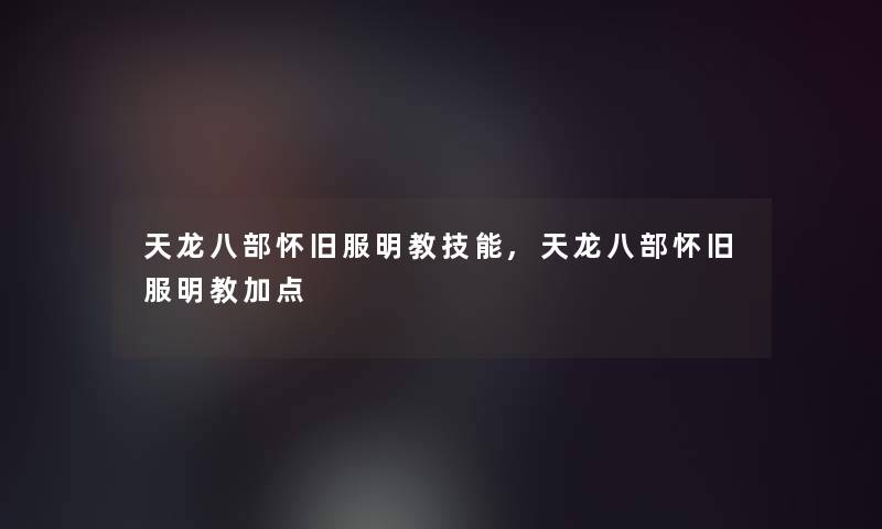 天龙八部怀旧服明教技能,天龙八部怀旧服明教加点 天龙八部怀旧服明教技能,天龙八部怀旧服明教加点