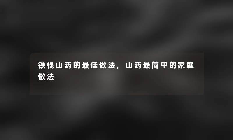 铁棍山药的理想做法,山药简单的家庭做法 铁棍山药的理想做法,山药简单的家庭做法