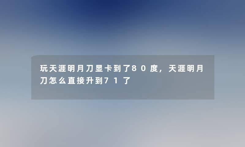 玩天涯明月刀显卡到了80度,天涯明月刀怎么直接升到71了 玩天涯明月刀显卡到了80度,天涯明月刀怎么直接升到71了