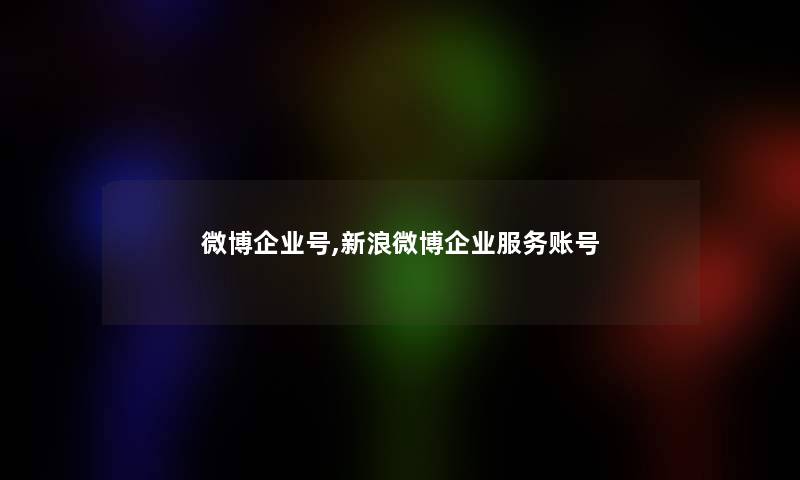 微博企业号,新浪微博企业服务账号 微博企业号,新浪微博企业服务账号