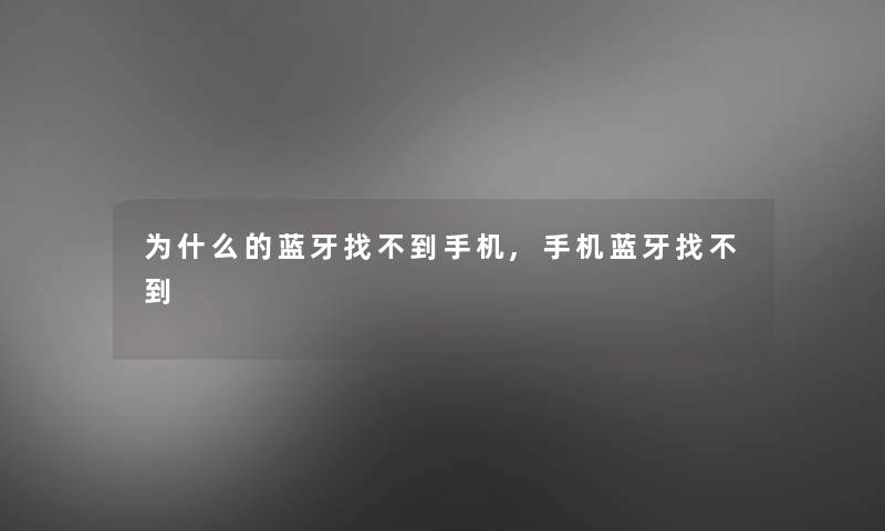 为什么的蓝牙找不到手机,手机蓝牙找不到 为什么的蓝牙找不到手机,手机蓝牙找不到