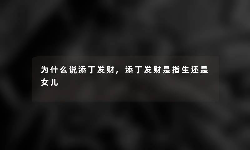 为什么说添丁发财,添丁发财是指生还是女儿