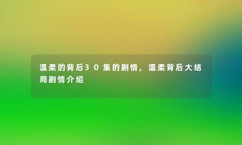 温柔的背后30集的剧情,温柔背后大结局剧情介绍 温柔的背后30集的剧情,温柔背后大结局剧情介绍