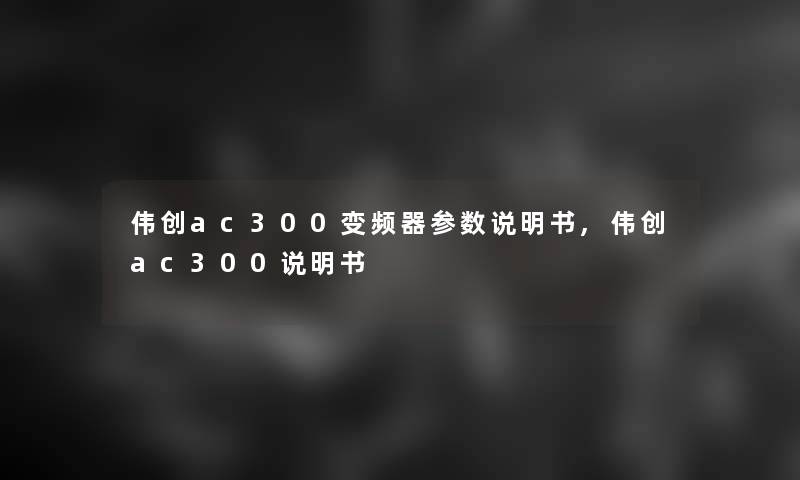 伟创ac300变频器参数说明书,伟创ac300说明书 伟创ac300变频器参数说明书,伟创ac300说明书