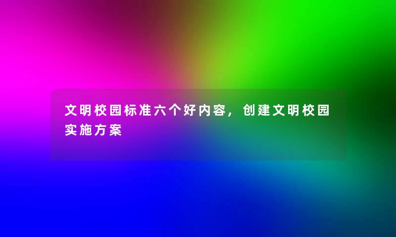 文明校园标准六个好内容,创建文明校园实施方案 文明校园标准六个好内容,创建文明校园实施方案